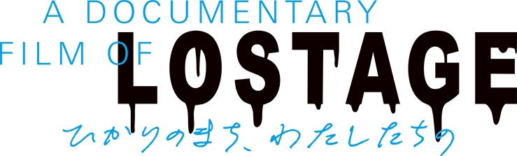 A DOCUMETARY FILM OF LOSTAGE -ひかりのまち、わたしたちの-